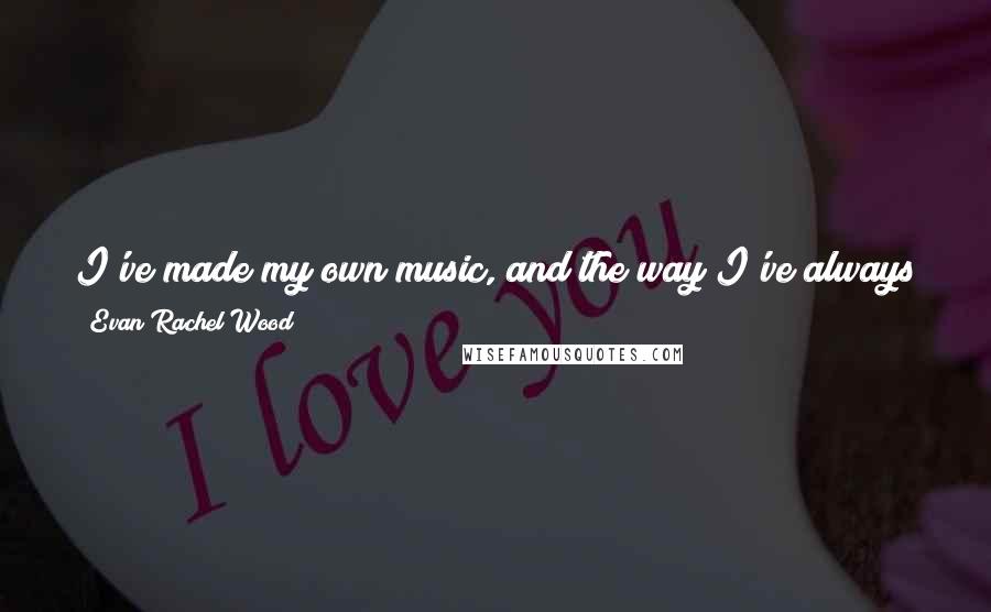 Evan Rachel Wood Quotes: I've made my own music, and the way I've always described it is Peggy Lee with an electric guitar, or Billie Holiday with some PJ Harvey in there.