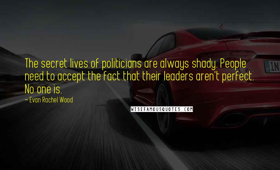 Evan Rachel Wood Quotes: The secret lives of politicians are always shady. People need to accept the fact that their leaders aren't perfect. No one is.