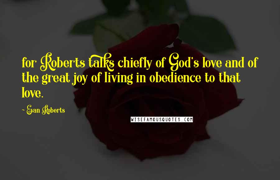 Evan Roberts Quotes: for Roberts talks chiefly of God's love and of the great joy of living in obedience to that love.