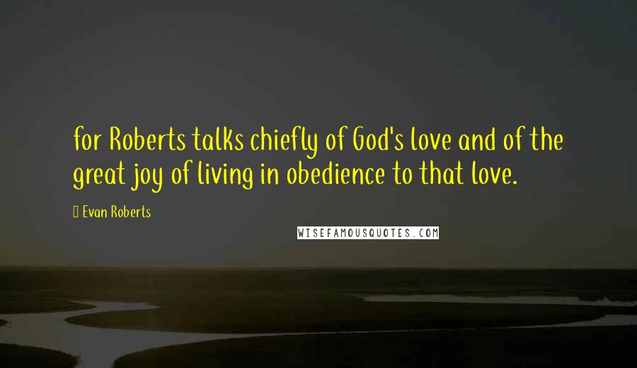 Evan Roberts Quotes: for Roberts talks chiefly of God's love and of the great joy of living in obedience to that love.