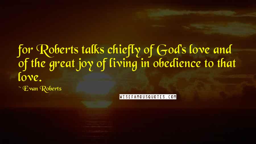 Evan Roberts Quotes: for Roberts talks chiefly of God's love and of the great joy of living in obedience to that love.