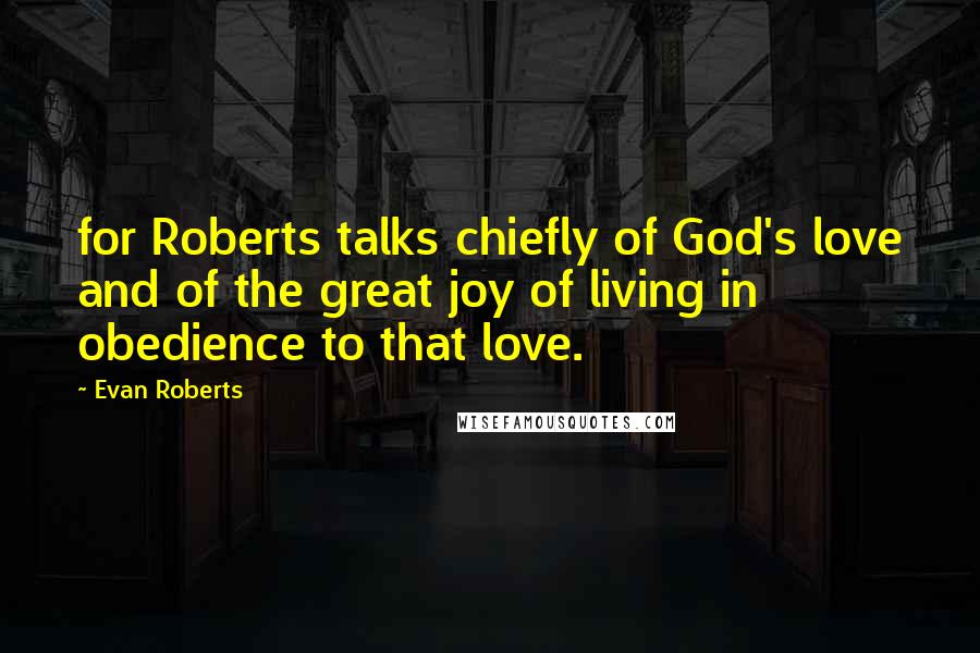 Evan Roberts Quotes: for Roberts talks chiefly of God's love and of the great joy of living in obedience to that love.