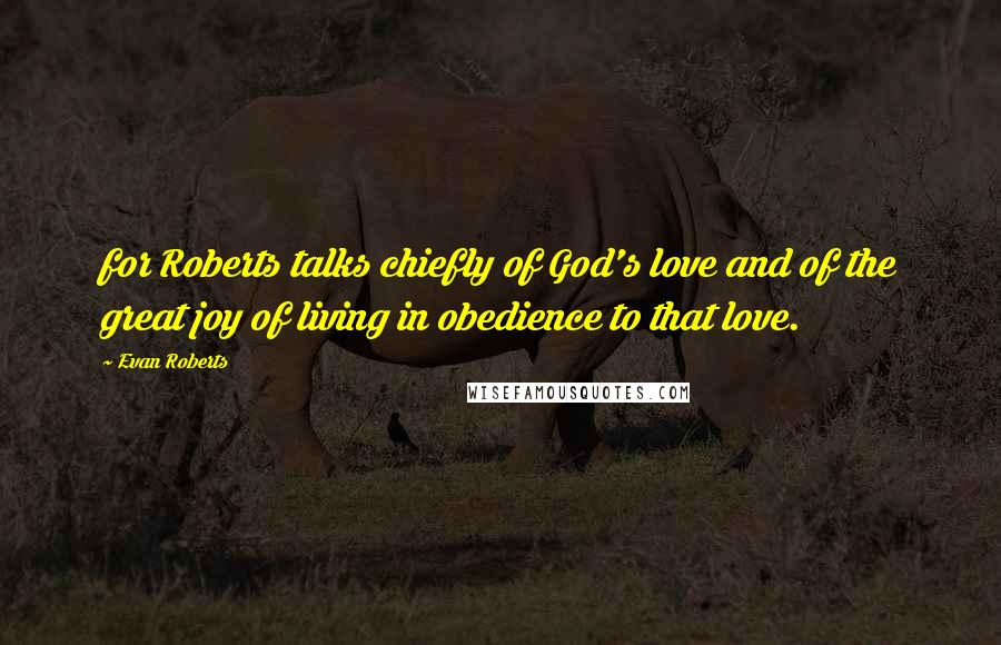 Evan Roberts Quotes: for Roberts talks chiefly of God's love and of the great joy of living in obedience to that love.