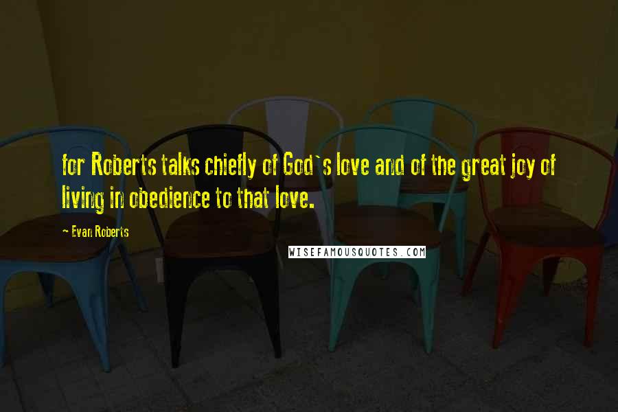 Evan Roberts Quotes: for Roberts talks chiefly of God's love and of the great joy of living in obedience to that love.