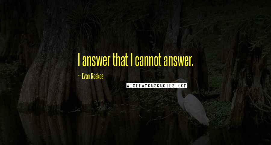 Evan Roskos Quotes: I answer that I cannot answer.