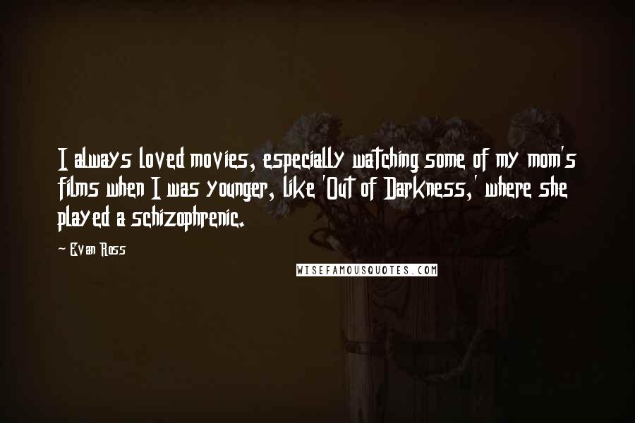 Evan Ross Quotes: I always loved movies, especially watching some of my mom's films when I was younger, like 'Out of Darkness,' where she played a schizophrenic.