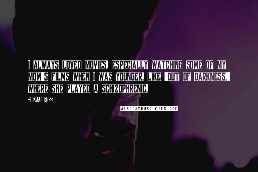 Evan Ross Quotes: I always loved movies, especially watching some of my mom's films when I was younger, like 'Out of Darkness,' where she played a schizophrenic.