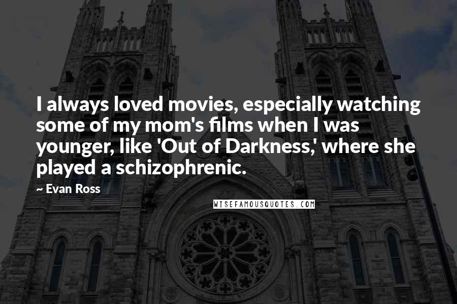 Evan Ross Quotes: I always loved movies, especially watching some of my mom's films when I was younger, like 'Out of Darkness,' where she played a schizophrenic.