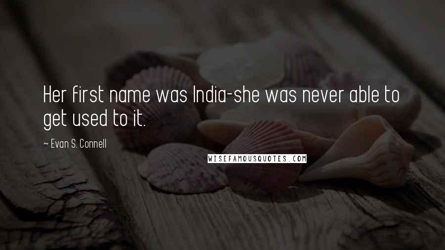 Evan S. Connell Quotes: Her first name was India-she was never able to get used to it.