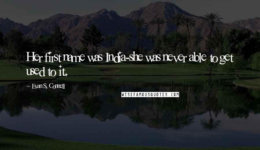 Evan S. Connell Quotes: Her first name was India-she was never able to get used to it.