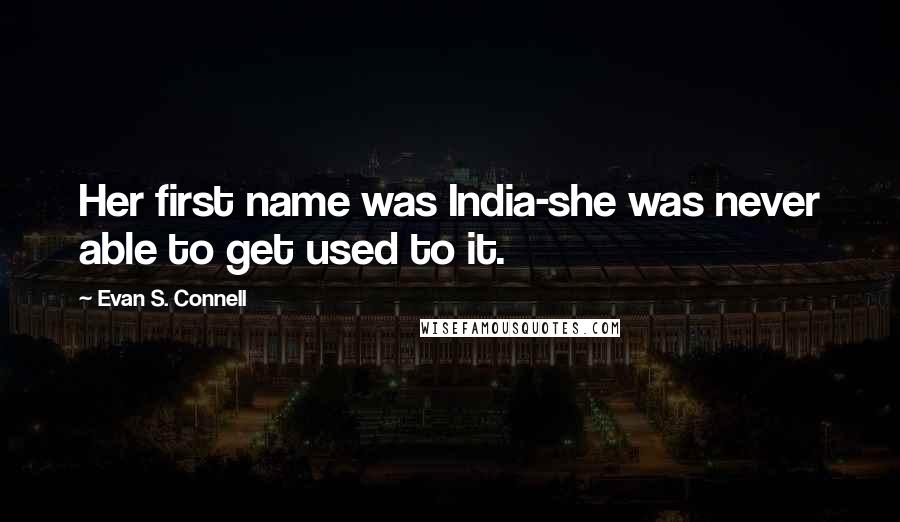 Evan S. Connell Quotes: Her first name was India-she was never able to get used to it.