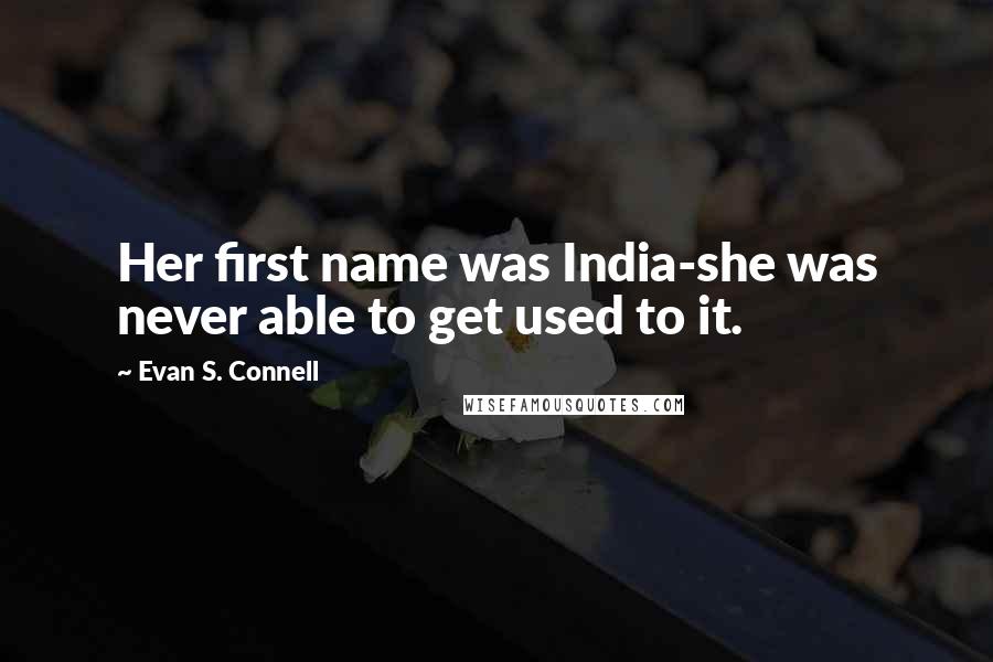 Evan S. Connell Quotes: Her first name was India-she was never able to get used to it.