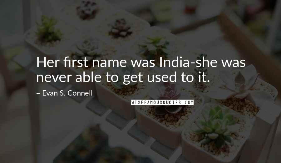 Evan S. Connell Quotes: Her first name was India-she was never able to get used to it.