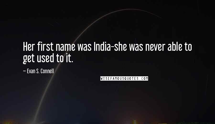 Evan S. Connell Quotes: Her first name was India-she was never able to get used to it.