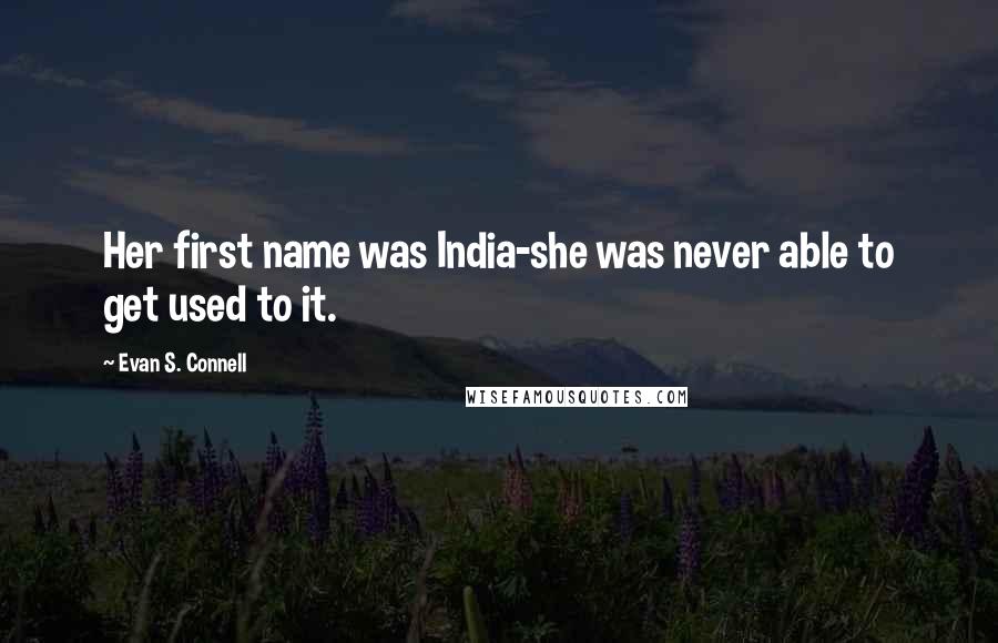 Evan S. Connell Quotes: Her first name was India-she was never able to get used to it.