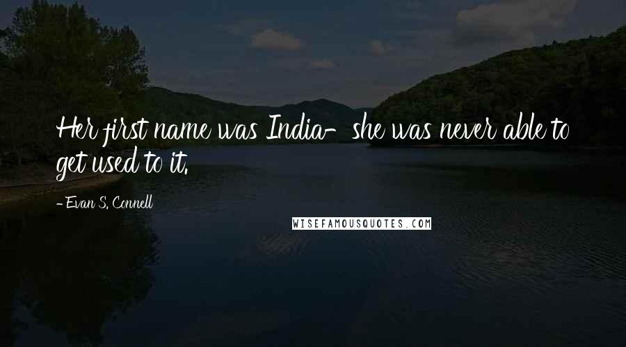 Evan S. Connell Quotes: Her first name was India-she was never able to get used to it.