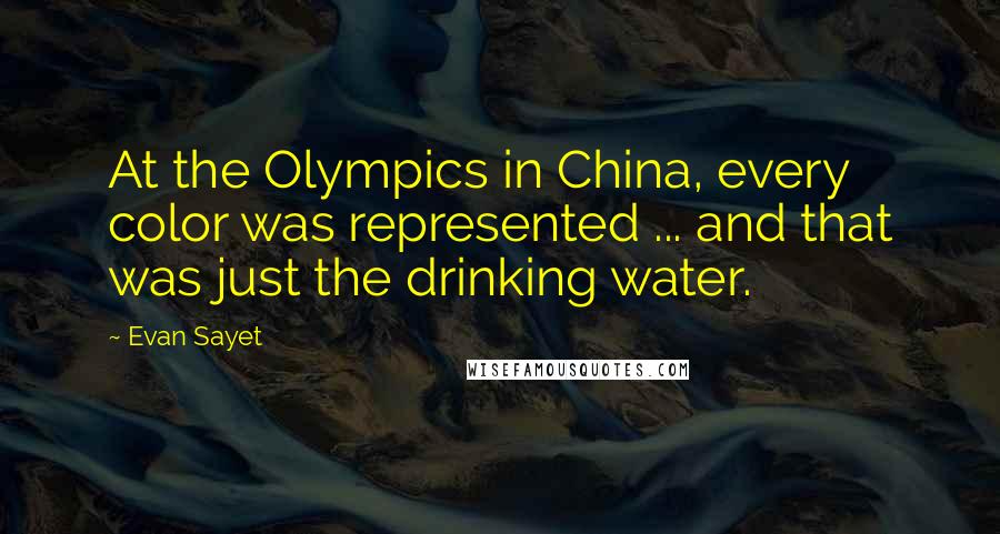 Evan Sayet Quotes: At the Olympics in China, every color was represented ... and that was just the drinking water.