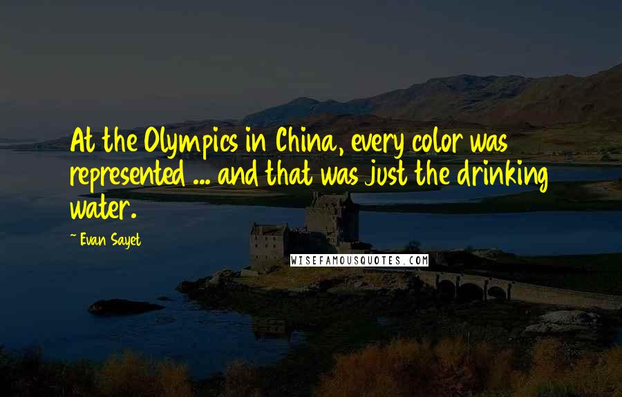 Evan Sayet Quotes: At the Olympics in China, every color was represented ... and that was just the drinking water.