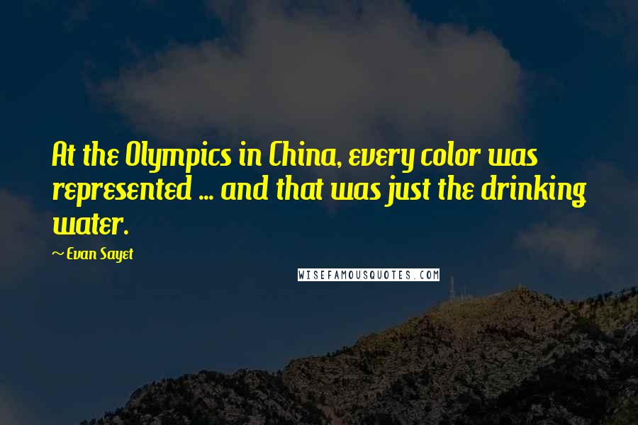 Evan Sayet Quotes: At the Olympics in China, every color was represented ... and that was just the drinking water.