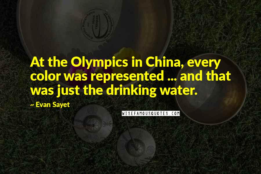 Evan Sayet Quotes: At the Olympics in China, every color was represented ... and that was just the drinking water.