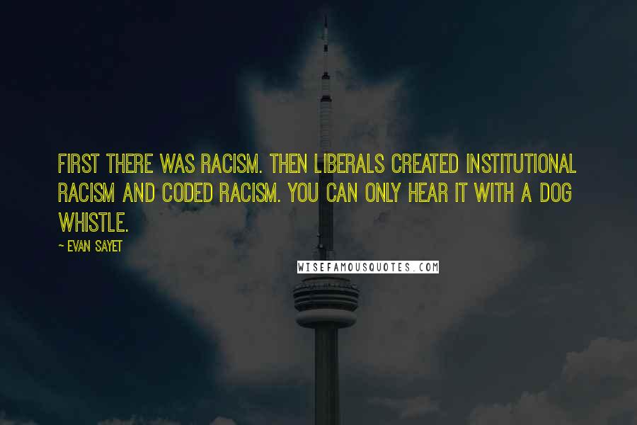 Evan Sayet Quotes: First there was racism. Then liberals created institutional racism and coded racism. You can only hear it with a dog whistle.