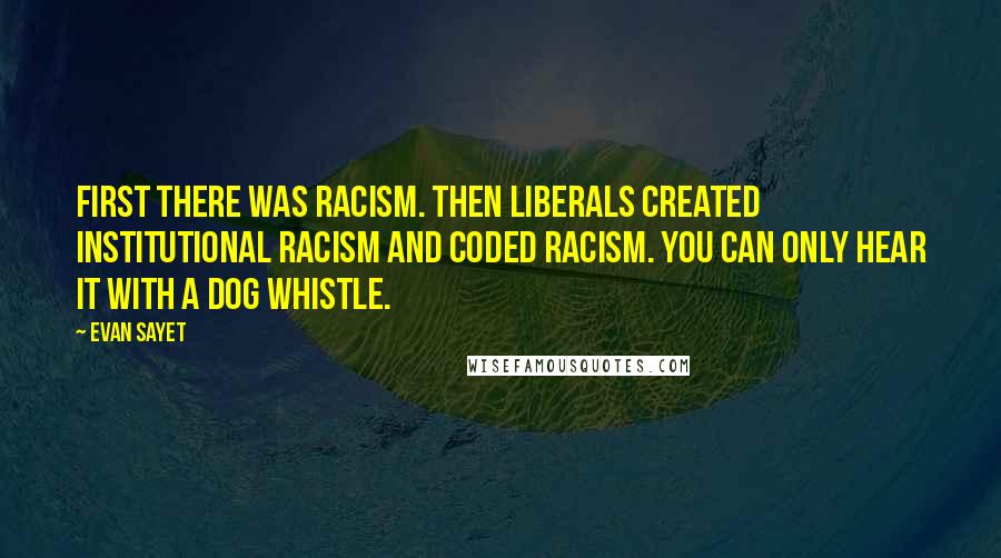 Evan Sayet Quotes: First there was racism. Then liberals created institutional racism and coded racism. You can only hear it with a dog whistle.