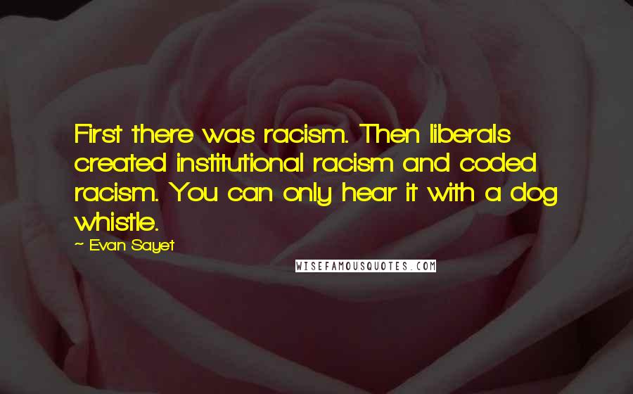 Evan Sayet Quotes: First there was racism. Then liberals created institutional racism and coded racism. You can only hear it with a dog whistle.