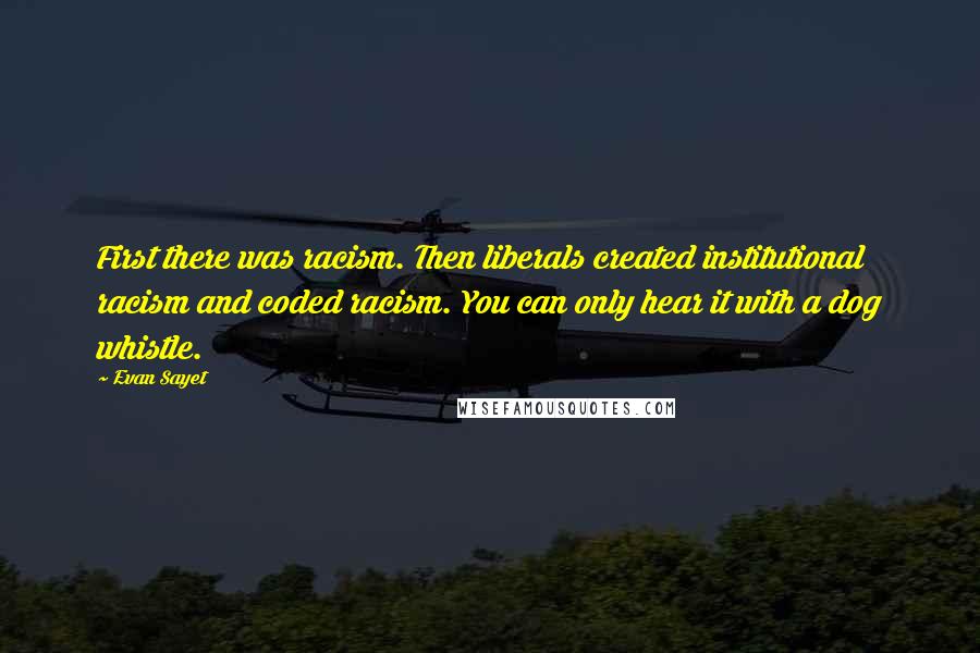 Evan Sayet Quotes: First there was racism. Then liberals created institutional racism and coded racism. You can only hear it with a dog whistle.