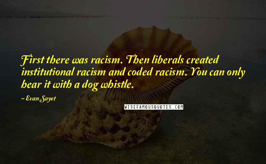 Evan Sayet Quotes: First there was racism. Then liberals created institutional racism and coded racism. You can only hear it with a dog whistle.