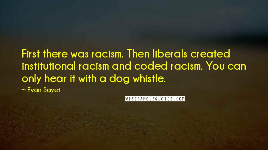 Evan Sayet Quotes: First there was racism. Then liberals created institutional racism and coded racism. You can only hear it with a dog whistle.