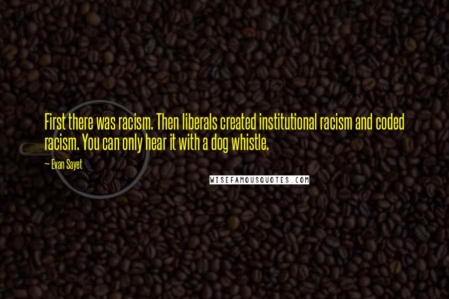 Evan Sayet Quotes: First there was racism. Then liberals created institutional racism and coded racism. You can only hear it with a dog whistle.