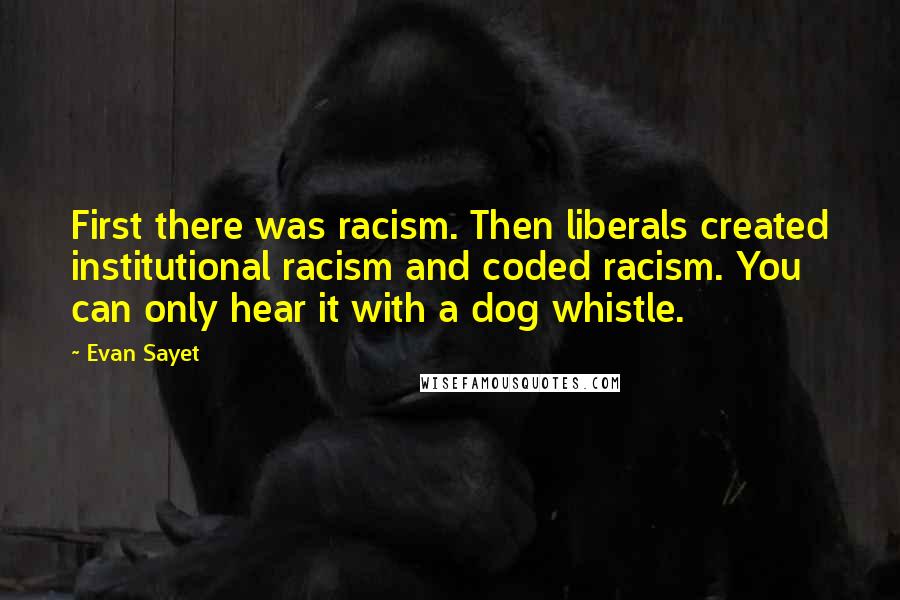 Evan Sayet Quotes: First there was racism. Then liberals created institutional racism and coded racism. You can only hear it with a dog whistle.