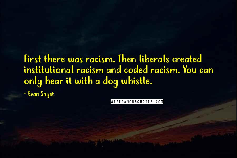 Evan Sayet Quotes: First there was racism. Then liberals created institutional racism and coded racism. You can only hear it with a dog whistle.