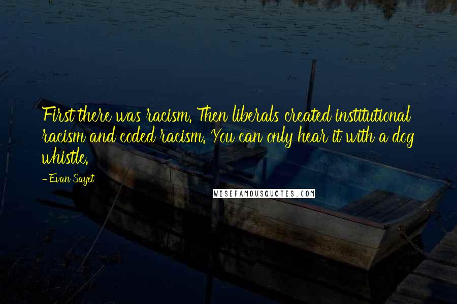 Evan Sayet Quotes: First there was racism. Then liberals created institutional racism and coded racism. You can only hear it with a dog whistle.