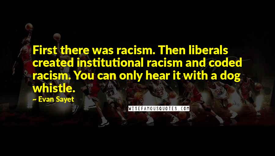 Evan Sayet Quotes: First there was racism. Then liberals created institutional racism and coded racism. You can only hear it with a dog whistle.