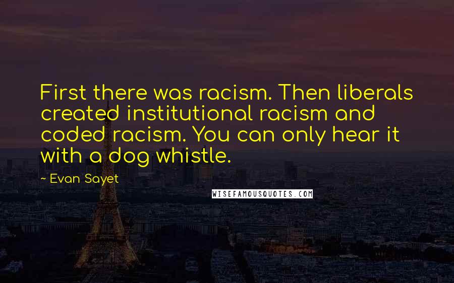 Evan Sayet Quotes: First there was racism. Then liberals created institutional racism and coded racism. You can only hear it with a dog whistle.