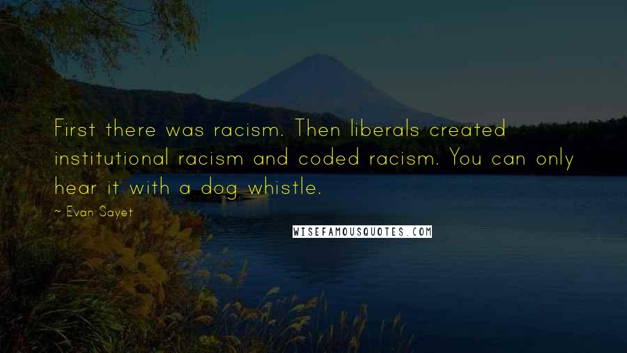 Evan Sayet Quotes: First there was racism. Then liberals created institutional racism and coded racism. You can only hear it with a dog whistle.