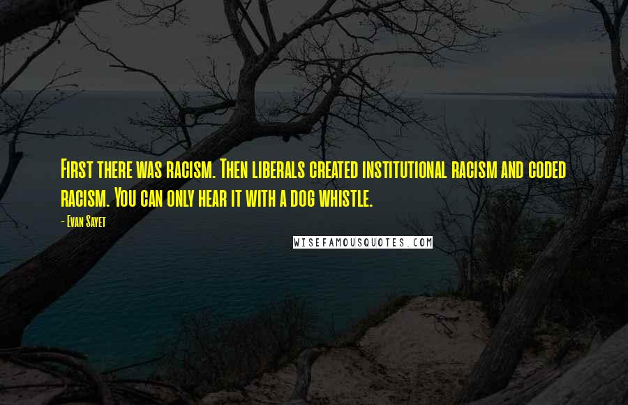 Evan Sayet Quotes: First there was racism. Then liberals created institutional racism and coded racism. You can only hear it with a dog whistle.