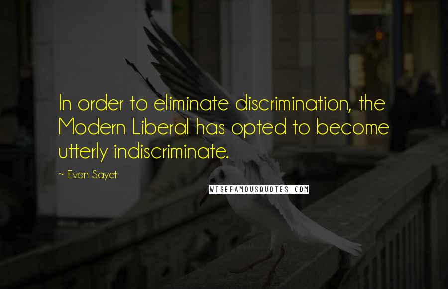 Evan Sayet Quotes: In order to eliminate discrimination, the Modern Liberal has opted to become utterly indiscriminate.