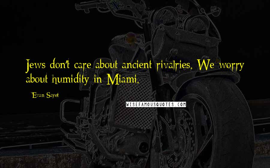 Evan Sayet Quotes: Jews don't care about ancient rivalries. We worry about humidity in Miami.