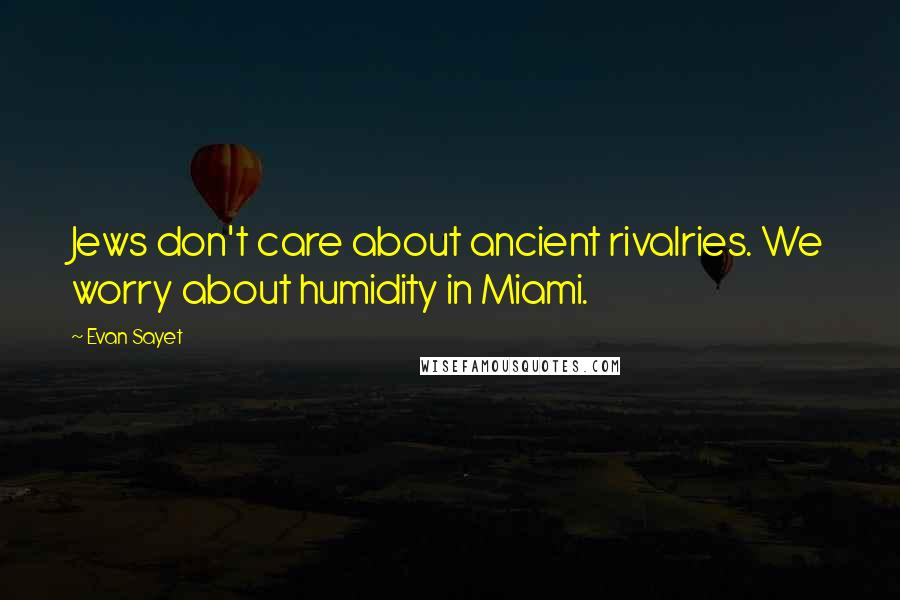 Evan Sayet Quotes: Jews don't care about ancient rivalries. We worry about humidity in Miami.