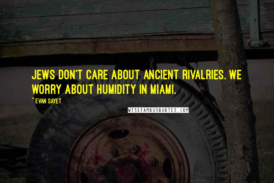 Evan Sayet Quotes: Jews don't care about ancient rivalries. We worry about humidity in Miami.