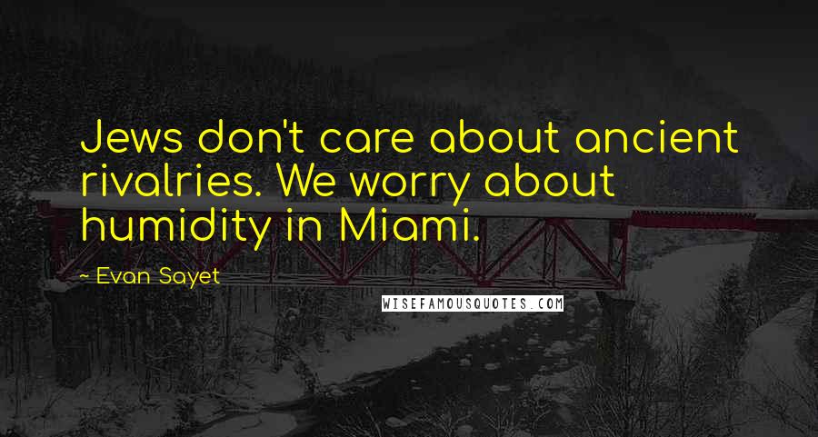 Evan Sayet Quotes: Jews don't care about ancient rivalries. We worry about humidity in Miami.