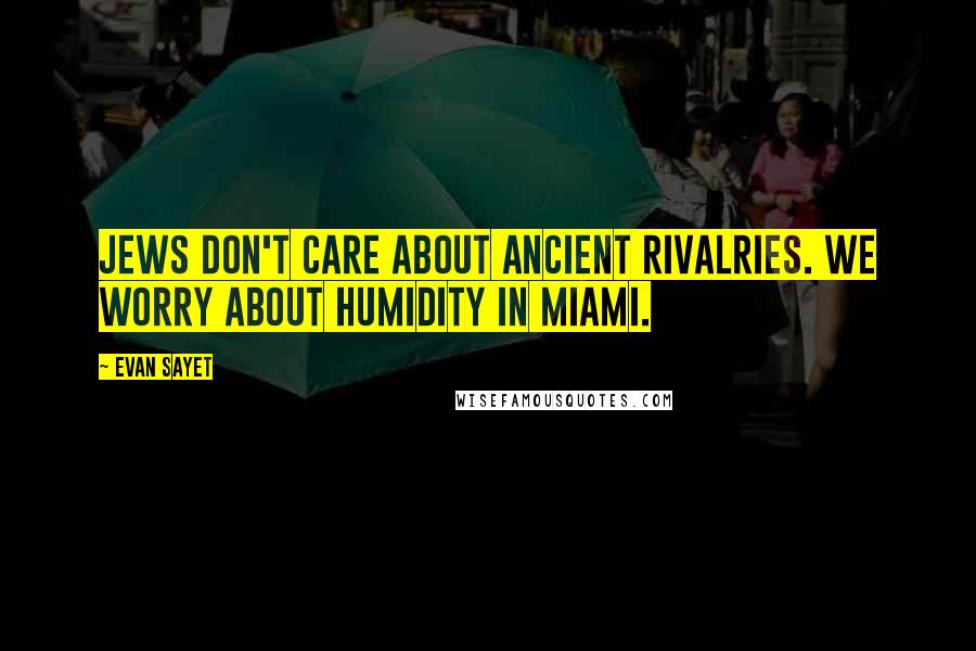 Evan Sayet Quotes: Jews don't care about ancient rivalries. We worry about humidity in Miami.