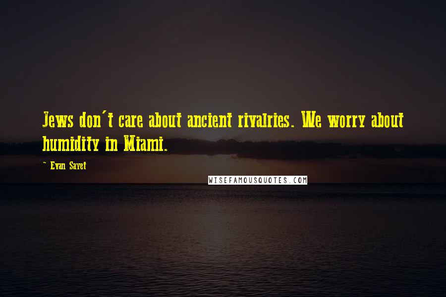 Evan Sayet Quotes: Jews don't care about ancient rivalries. We worry about humidity in Miami.