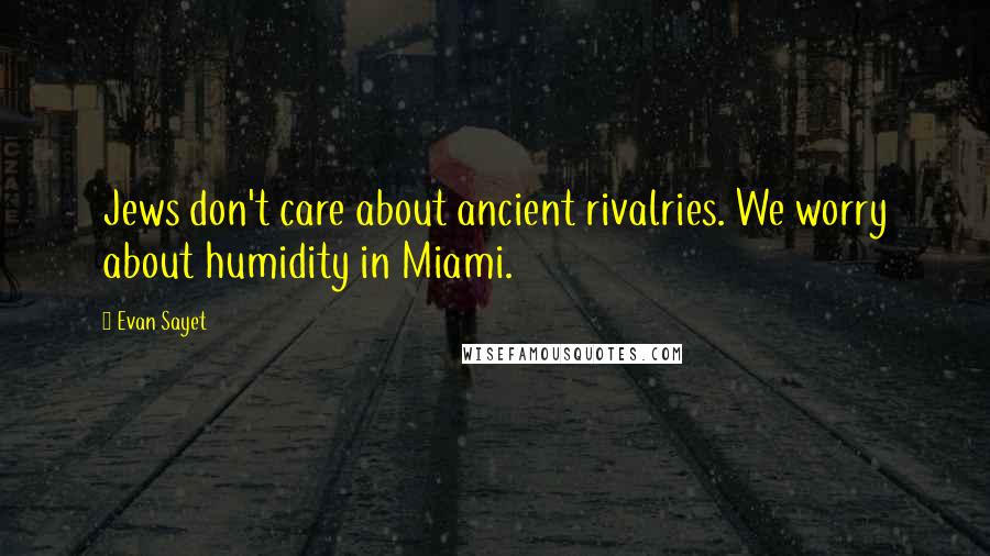 Evan Sayet Quotes: Jews don't care about ancient rivalries. We worry about humidity in Miami.