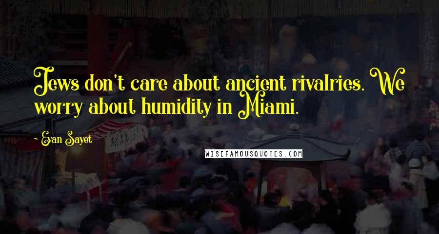 Evan Sayet Quotes: Jews don't care about ancient rivalries. We worry about humidity in Miami.