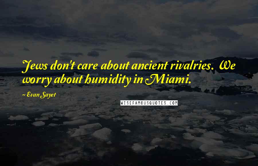 Evan Sayet Quotes: Jews don't care about ancient rivalries. We worry about humidity in Miami.