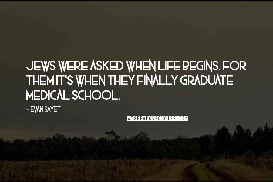 Evan Sayet Quotes: Jews were asked when life begins. For them it's when they finally graduate medical school.