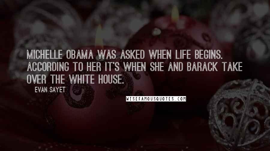 Evan Sayet Quotes: Michelle Obama was asked when life begins. According to her it's when she and Barack take over the White House.